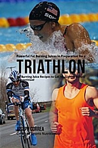 Powerful Fat Burning Juices in Preparation for a Triathlon: Fat Burning Juice Recipes to Get You Lighter Before Competition! (Paperback)