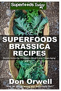 Superfoods Brassica Recipes: Over 70 Quick & Easy Gluten Free Low Cholesterol Whole Foods Recipes Full of Antioxidants & Phytochemicals (Paperback)