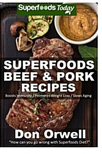 Superfoods Beef & Pork Recipes: Over 65 Quick & Easy Gluten Free Low Cholesterol Whole Foods Recipes Full of Antioxidants & Phytochemicals (Paperback)