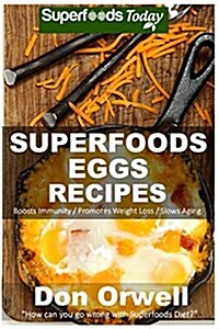 Superfoods Eggs Recipes: Over 40 Quick & Easy Gluten Free Low Cholesterol Whole Foods Recipes Full of Antioxidants & Phytochemicals (Paperback)