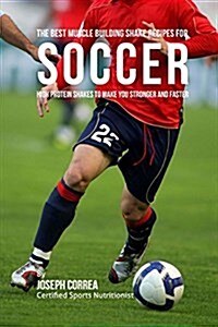 The Best Muscle Building Shake Recipes for Soccer: High Protein Shakes to Make You Stronger and Faster (Paperback)