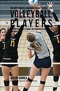 The Best Muscle Building Shake Recipes for Volleyball Players: High Protein Shakes to Make You Stronger, Faster, and Jump Higher (Paperback)