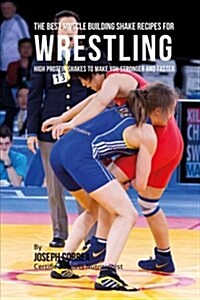 The Best Muscle Building Shake Recipes for Wrestling: High Protein Shakes to Make You Stronger and Faster (Paperback)