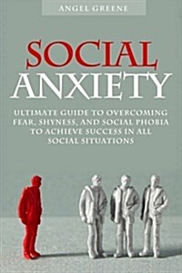 Social Anxiety: Ultimate Guide to Overcoming Fear, Shyness, and Social Phobia to Achieve Success in All Social Situations (Paperback)