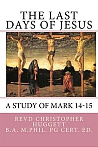 The Last Days of Jesus: A Study of Mark 14-15 (Paperback)