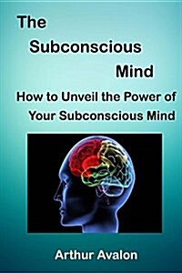 The Subconscious Mind: How to Unveil the Power of Your Subconscious Mind (Paperback)