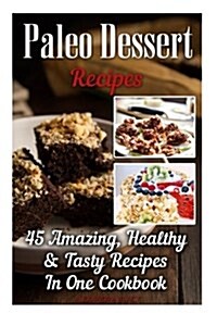 Paleo Dessert Recipes: 45 Amazing, Healthy & Tasty Recipes in One Cookbook: (Easy and Delicious Paleo Dessert Recipes, Healthy Desserts, Lose (Paperback)
