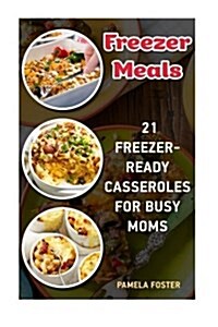 Freezer Meals: 21 Freezer-Ready Casseroles for Busy Moms: (Freezing Meals Recipes, Crockpot, Frozen Diet Meals, Easy Freezing Meals, (Paperback)
