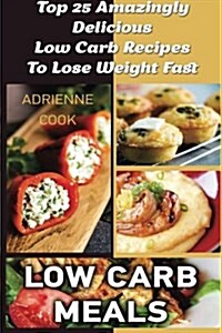 Low Carb Meals: Top 25 Amazingly Delicious Low Carb Recipes to Lose Weight Fast: (Low Carb Meals Recipes, Low Carb Breakfast Lunch and (Paperback)