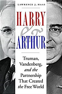 Harry and Arthur: Truman, Vandenberg, and the Partnership That Created the Free World (Hardcover)