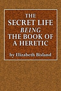 The Secret Life: Being the Book of a Heretic (Paperback)