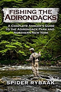 Fishing the Adirondacks: A Complete Anglers Guide to the Adirondack Park and Northern New York (Paperback)