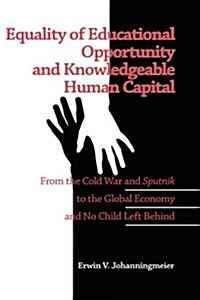 Equality of Educational Opportunity and Knowledgeable Human Capital: From the Cold War and Sputnik to the Global Economy and No Child Left Behind (Hc) (Hardcover)
