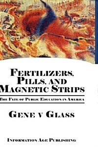 Fertilizers, Pills, and Magnetic Strips: The Fate of Public Education in America (Hc) (Hardcover)
