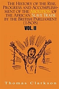 The History of the Rise, Progress and Accomplishment of the Abolition of the African Slave Trade by the British Parliament (1808): Vol. II (Paperback)