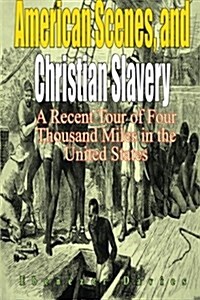 American Scenes, and Christian Slavery: A Recent Tour of Four Thousand Miles in the United States (Paperback)