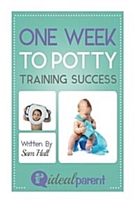 One Week to Potty Training Success: Illustrated, Helpful Parenting Advice for Nurturing Your Baby or Child by Ideal Parent (Paperback)