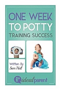 One Week to Potty Training Success: Illustrated, Helpful Parenting Advice for Nurturing Your Baby or Child by Ideal Parent (Paperback)