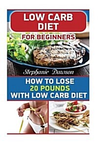 Low Carb Diet for Beginners: How to Lose 20 Pounds with Low Carb Diet: (Low Carb Cookbook, Low Carb Diet, Low Carb High Fat Diet, Low Carb Slow Coo (Paperback)