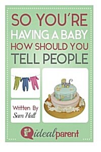 So Youre Having a Baby How Should You Tell People: Illustrated, Helpful Parenting Advice for Nurturing Your Baby or Child by Ideal Parent (Paperback)