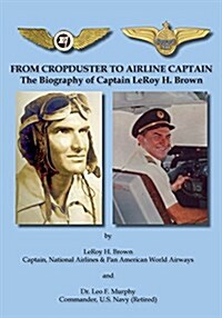 From Cropduster to Airline Captain: The Biography of Captain Leroy H. Brown (Paperback)