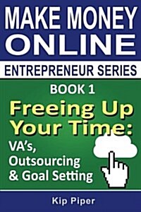 Freeing Up Your Time - Vas, Outsourcing & Goal Setting: Book 1 of the Make Money Online Entrepreneur Series (Paperback)