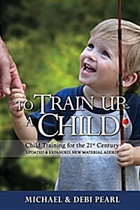 To Train Up a Child-Child Training for the 21st Century Updated and Expanded: New Material Added! (Paperback)