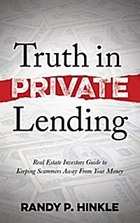 Truth in Private Lending: Real Estate Investors Guide to Keeping Scammers Away from Your Money (Paperback)