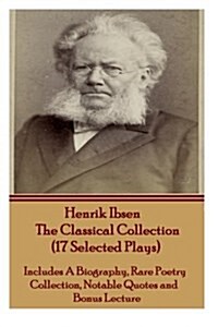Henrik Ibsen the Classical Collection (17 Selected Plays): Includes a Biography, Rare Poetry Collection, Notable Quotes and Bonus Lecture (Paperback)