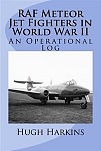 RAF Meteor Jet Fighters in World War II, an Operational Log: An Operational Log (Paperback)