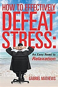 How to Effectively Defeat Stress: An Easy Road to Relaxation (Paperback)