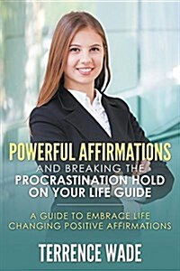Powerful Affirmations and Breaking the Procrastination Hold on Your Life Guide (Paperback)