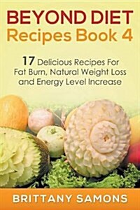 Beyond Diet Recipes Book 4: 17 Delicious Recipes for Fat Burn, Natural Weight Loss and Energy Level Increase (Paperback)