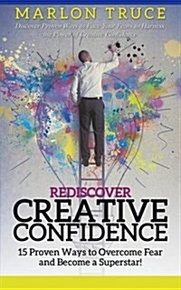 Rediscover Creative Confidence: 15 Proven Ways to Overcome Fear and Become a Superstar! Discover Proven Ways to Face Your Fears to Harness the Power o (Paperback)
