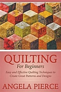 Quilting for Beginners: Easy and Effective Quilting Techniques to Create Great Patterns and Designs (Paperback)