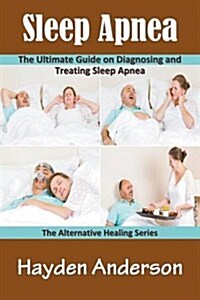 Sleep Apnea: The Ultimate Guide on Diagnosing and Treating Sleep Apnea: The Alternative Healing Series (Paperback)