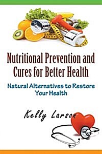 Nutritional Prevention and Cures for Better Health: Natural Alternatives to Restore Your Health (Paperback)