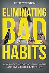 Eliminating Bad Habits: How to Get Rid of Those Bad Habits and Live a Fuller, Better Life (Paperback)