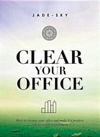 Clear Your Office: How to Cleanse Your Office and Make It a Positive and Peaceful Environment (Hardcover)
