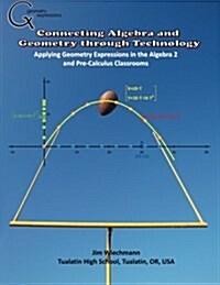 Connecting Algebra and Geometry Through Technology: Applying Geonmetry Expressions in the Algebra 2 and Pre-Calculus Classrooms (Paperback)