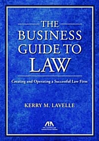 The Business Guide to Law: Creating and Operating a Successful Law Firm (Paperback)