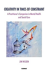 Creativity in Times of Constraint : A Practitioners Companion in Mental Health and Social Care (Paperback)