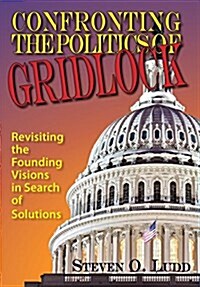 Confronting the Politics of Gridlock, Revisiting the Founding Visions in Search of Solutions (Hardcover)