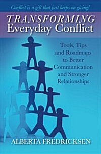Transforming Everyday Conflict: Tools, Tips, and Roadmaps to Better Communication and Stronger Relationships (Paperback)