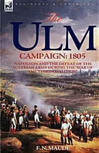 The Ulm Campaign 1805: Napoleon and the Defeat of the Austrian Army During the War of the Third Coalition (Hardcover)