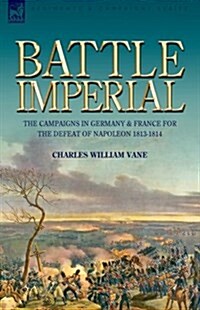 Battle Imperial: The Campaigns in Germany & France for the Defeat of Napoleon 1813-1814 (Hardcover)