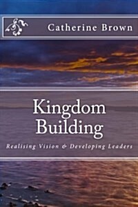 Kingdom Building: Realising Vision & Developing Leaders (Paperback)