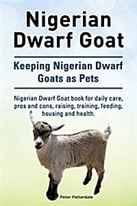 Nigerian Dwarf Goat. Keeping Nigerian Dwarf Goats as Pets. Nigerian Dwarf Goat Book for Daily Care, Pros and Cons, Raising, Training, Feeding, Housing (Paperback)