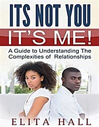 Its Not You! Its Me: A Guide to Understanding the Complexities of Relationships (Paperback)