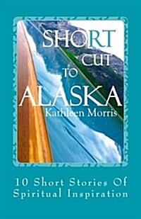 Shortcut to Alaska: 10 Short Stories of Spiritual Inspiration (Paperback)